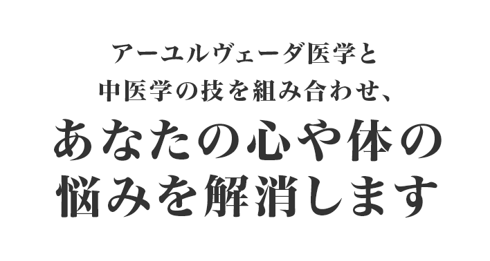 アーユルヴェーダ医学と中医学の技を組み合わせ、あなたの心や体の悩みを解消します